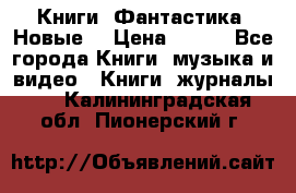 Книги. Фантастика. Новые. › Цена ­ 100 - Все города Книги, музыка и видео » Книги, журналы   . Калининградская обл.,Пионерский г.